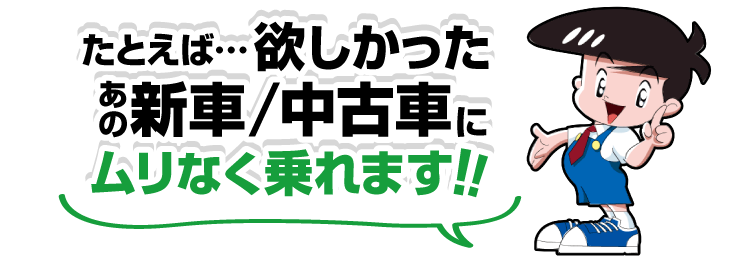 たとえば・・・ほしかったあの新車・中古車にムリなく乗れるぞう！！